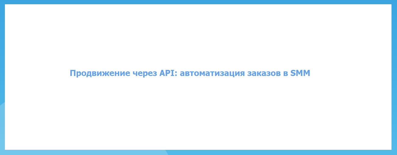 Продвижение через API: автоматизация заказов в SMM